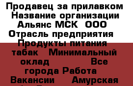 Продавец за прилавком › Название организации ­ Альянс-МСК, ООО › Отрасль предприятия ­ Продукты питания, табак › Минимальный оклад ­ 33 800 - Все города Работа » Вакансии   . Амурская обл.,Благовещенск г.